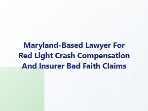 Maryland Lawyer for Red Light Crash Compensation and Bad Faith Claims
